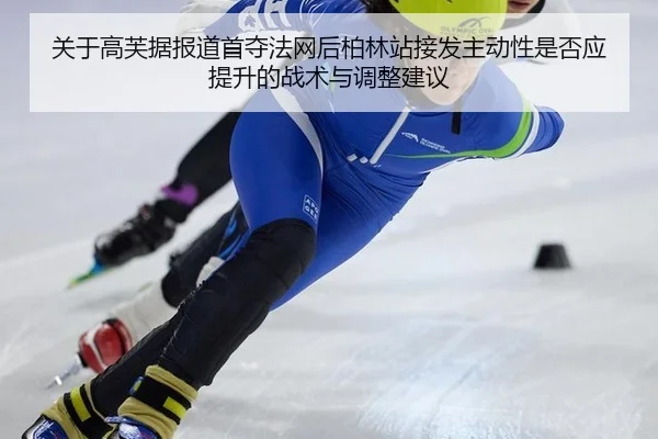 关于高芙据报道首夺法网后柏林站接发主动性是否应提升的战术与调整建议（jiuyou）