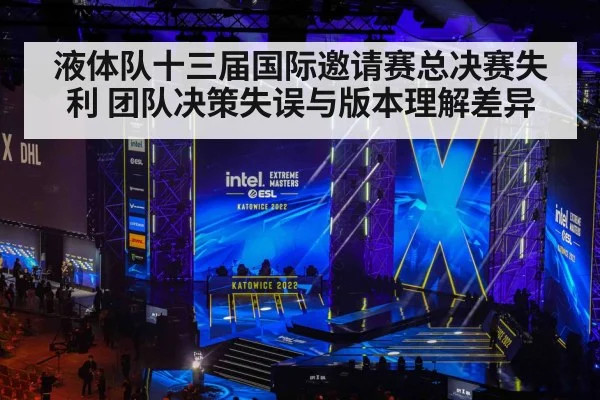 液体队十三届国际邀请赛总决赛失利 团队决策失误与版本理解差异（jiuyou）