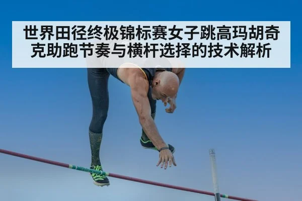 世界田径终极锦标赛女子跳高玛胡奇克助跑节奏与横杆选择的技术解析（jiuyou）