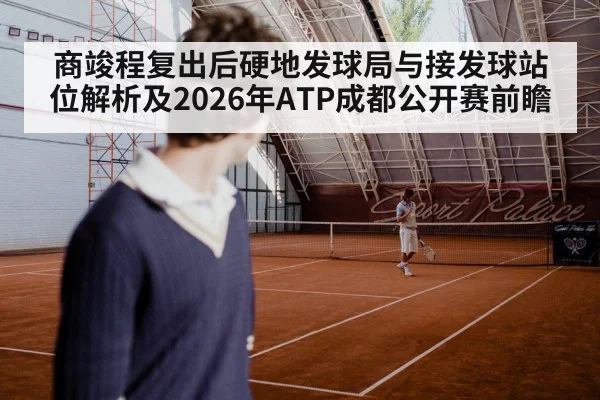 商竣程复出后硬地发球局与接发球站位解析及2026年ATP成都公开赛前瞻（jiuyou game）