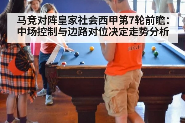 马竞对阵皇家社会西甲第7轮前瞻：中场控制与边路对位决定走势分析（jiuyou）