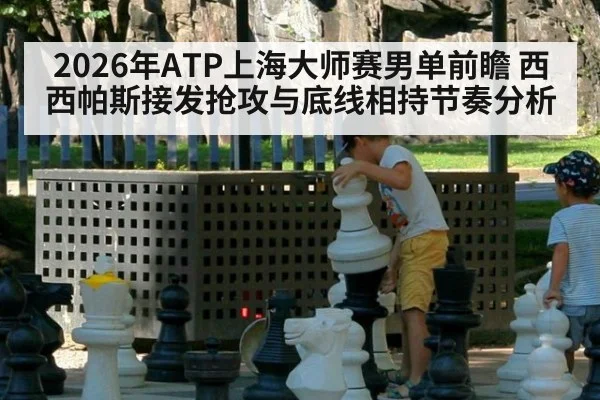 2026年ATP上海大师赛男单前瞻 西西帕斯接发抢攻与底线相持节奏分析（jiuyou）