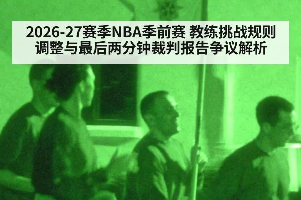 2026-27赛季NBA季前赛 教练挑战规则调整与最后两分钟裁判报告争议解析（jiuyou）