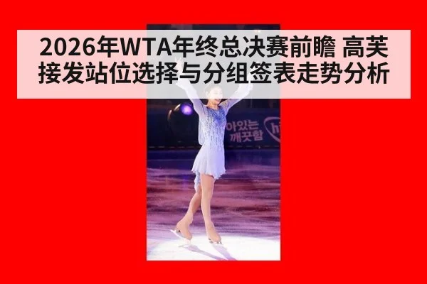 2026年WTA年终总决赛前瞻 高芙接发站位选择与分组签表走势分析（jiuyou）