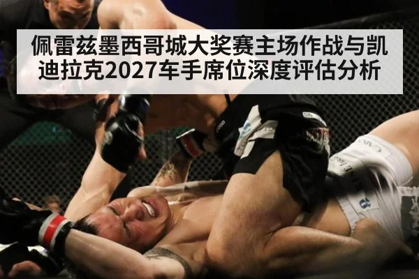 佩雷兹墨西哥城大奖赛主场作战与凯迪拉克2027车手席位深度评估分析（jiuyou）
