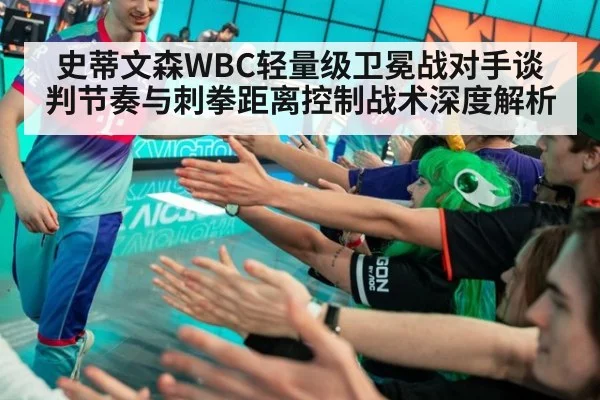 史蒂文森WBC轻量级卫冕战对手谈判节奏与刺拳距离控制战术深度解析（jiuyou）